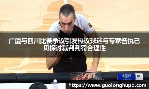 广厦与四川比赛争议引发热议球迷与专家各执己见探讨裁判判罚合理性