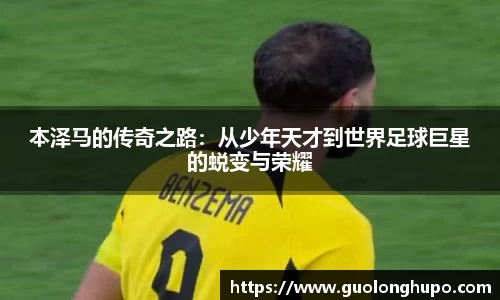本泽马的传奇之路：从少年天才到世界足球巨星的蜕变与荣耀