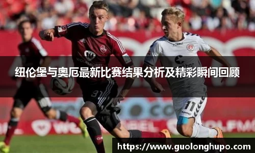 纽伦堡与奥厄最新比赛结果分析及精彩瞬间回顾