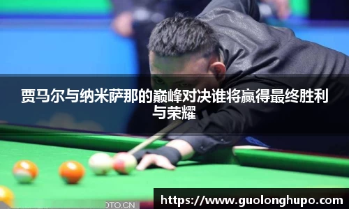 贾马尔与纳米萨那的巅峰对决谁将赢得最终胜利与荣耀