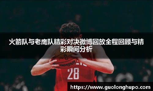 火箭队与老鹰队精彩对决微博回放全程回顾与精彩瞬间分析