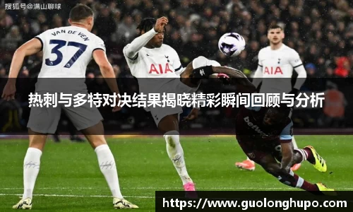 热刺与多特对决结果揭晓精彩瞬间回顾与分析