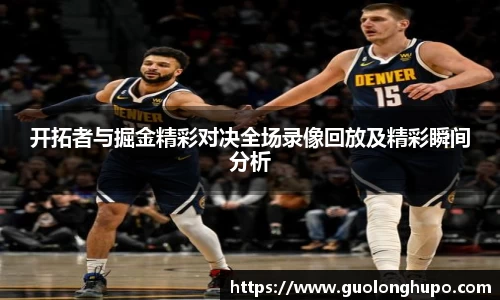 开拓者与掘金精彩对决全场录像回放及精彩瞬间分析