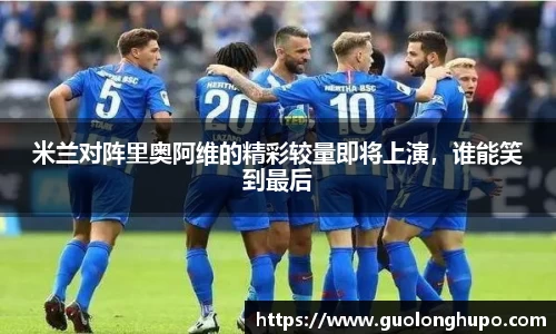 米兰对阵里奥阿维的精彩较量即将上演，谁能笑到最后