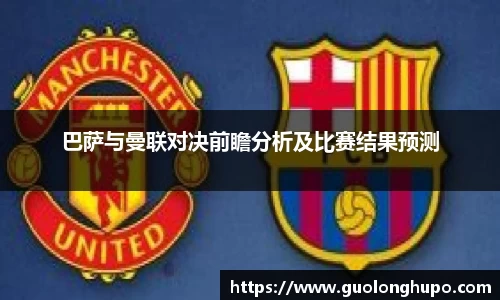 巴萨与曼联对决前瞻分析及比赛结果预测