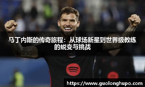 马丁内斯的传奇旅程：从球场新星到世界级教练的蜕变与挑战