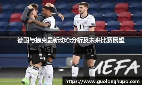 德国与捷克最新动态分析及未来比赛展望