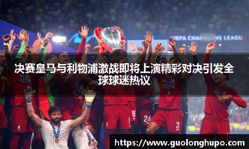 决赛皇马与利物浦激战即将上演精彩对决引发全球球迷热议