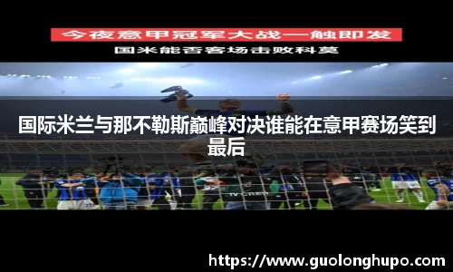 国际米兰与那不勒斯巅峰对决谁能在意甲赛场笑到最后