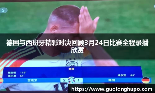 德国与西班牙精彩对决回顾3月24日比赛全程录播欣赏