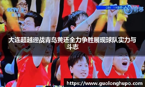 大连超越迎战青岛黄还全力争胜展现球队实力与斗志