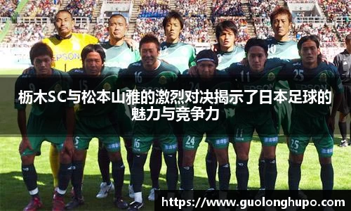 枥木SC与松本山雅的激烈对决揭示了日本足球的魅力与竞争力